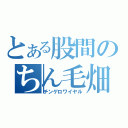 とある股間のちん毛畑（チンゲロワイヤル）