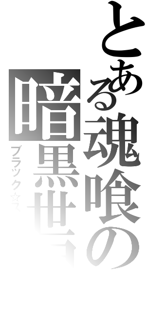 とある魂喰の暗黒世界（ブラック☆スター）