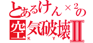 とあるけん×２の空気破壊Ⅱ（ＫＹ）