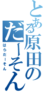 とある原田のだーそん（はらだーそん）