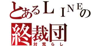 とあるＬＩＮＥの終裁団（対荒らし）