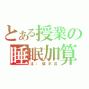 とある授業の睡眠加算（注：寝不足）