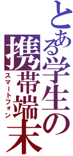 とある学生の携帯端末（スマートフォン）