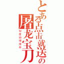 とある点击就送の屠龙宝刀（邹星倾情推荐）