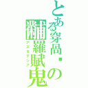 とある穿咼柛の黼羅賦鬼Ⅱ（アズモデシア）