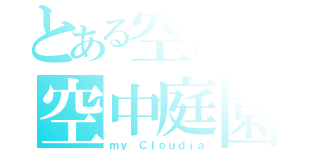 とある空島の空中庭園（ｍｙ Ｃｌｏｕｄｉａ）