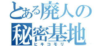 とある廃人の秘密基地（ヒキコモリ）