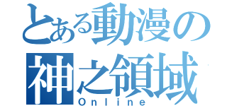 とある動漫の神之領域（Ｏｎｌｉｎｅ）