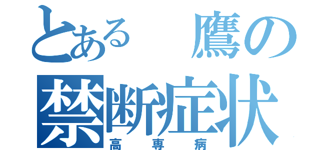 とある 鷹の禁断症状（高専病）