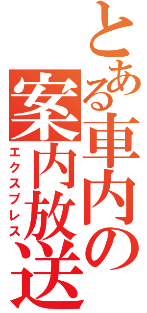 とある車内の案内放送（エクスプレス）