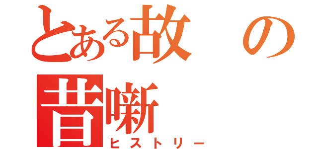 とある故の昔噺（ヒストリー）