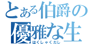 とある伯爵の優雅な生活（はくしゃくだし）