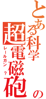 とある科学   改の超電磁砲（レールガン ？）