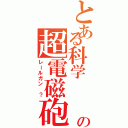 とある科学   改の超電磁砲（レールガン ？）