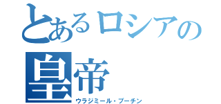 とあるロシアの皇帝（ウラジミール・プーチン）