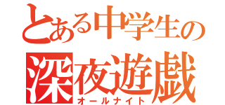 とある中学生の深夜遊戯（オールナイト）