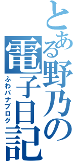 とある野乃の電子日記（ふわバナブログ）