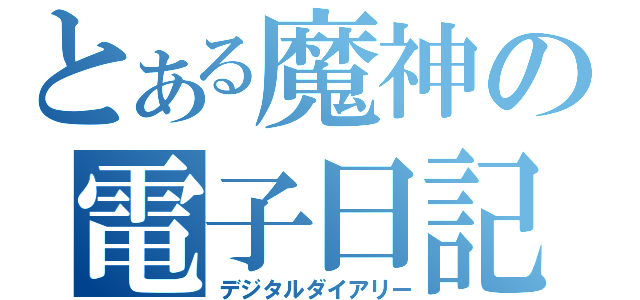 とある魔神の電子日記（デジタルダイアリー）