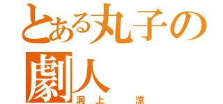 とある丸子の劇人（洞上　涼）