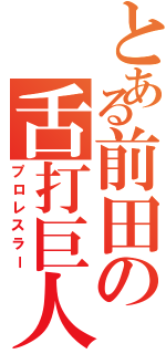 とある前田の舌打巨人（プロレスラー）