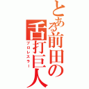 とある前田の舌打巨人（プロレスラー）