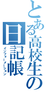 とある高校生の日記帳（インフォーメーション）