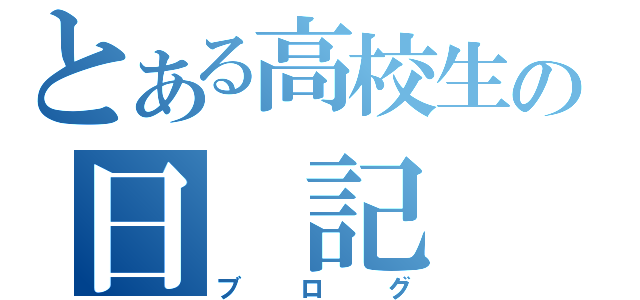 とある高校生の日　記（ブログ）