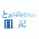 とある高校生の日　記（ブログ）