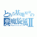 とある基地原彰晃の悪魔旋風Ⅱ（デビルバッドゴースト）