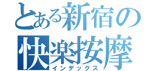 とある新宿の快楽按摩（インデックス）