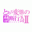 とある変態の禁断行為Ⅱ（Ｏｎａｎｙ）