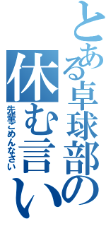 とある卓球部の休む言い訳集（先輩ごめんなさい）