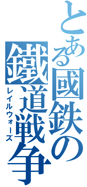 とある國鉄の鐵道戦争（レイルウォーズ）