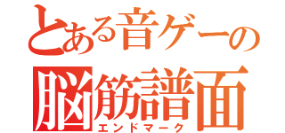 とある音ゲーの脳筋譜面（エンドマーク）