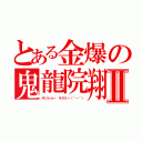 とある金爆の鬼龍院翔Ⅱ（キリショー キスミー（＾－＾））