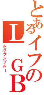 とあるイフのＬ　ＧＢ（ルグランブルー）