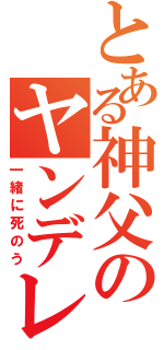 とある神父のヤンデレ（一緒に死のう）