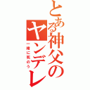 とある神父のヤンデレ（一緒に死のう）