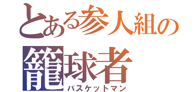 とある参人組の籠球者（バスケットマン）