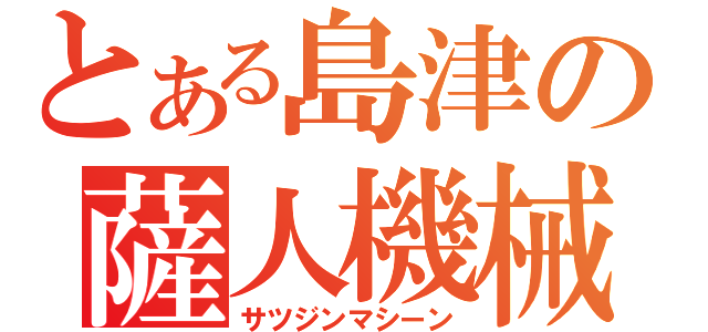 とある島津の薩人機械（サツジンマシーン）