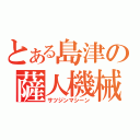 とある島津の薩人機械（サツジンマシーン）