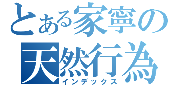 とある家寧の天然行為（インデックス）