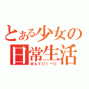 とある少女の日常生活（ＷＡＹＯ１－Ｄ）