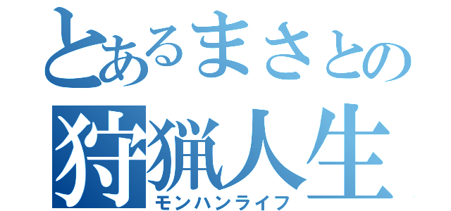 とあるまさとの狩猟人生（モンハンライフ）