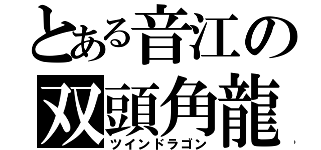 とある音江の双頭角龍（ツインドラゴン）