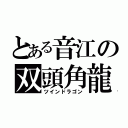 とある音江の双頭角龍（ツインドラゴン）