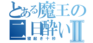 とある魔王の二日酔いⅡ（寝起き十秒）