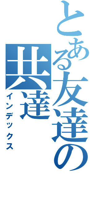 とある友達の共達Ⅱ（インデックス）