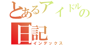 とあるアイドル好きの日記（インデックス）