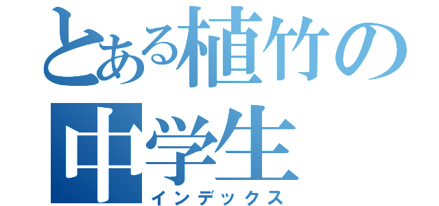 とある植竹の中学生（インデックス）